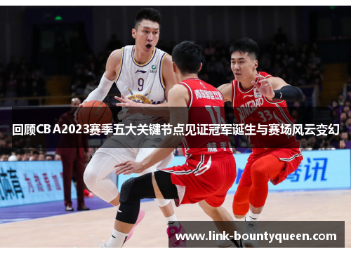 回顾CBA2023赛季五大关键节点见证冠军诞生与赛场风云变幻