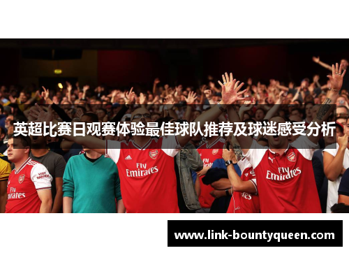 英超比赛日观赛体验最佳球队推荐及球迷感受分析