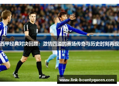西甲经典对决回顾：激情四溢的赛场传奇与历史时刻再现