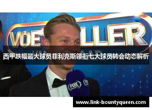 西甲跌幅最大球员菲利克斯领衔七大球员转会动态解析