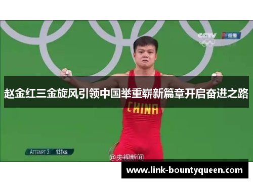 赵金红三金旋风引领中国举重崭新篇章开启奋进之路