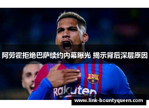 阿劳霍拒绝巴萨续约内幕曝光 揭示背后深层原因