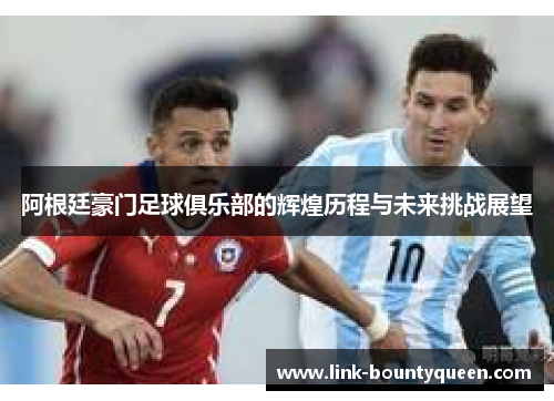 阿根廷豪门足球俱乐部的辉煌历程与未来挑战展望
