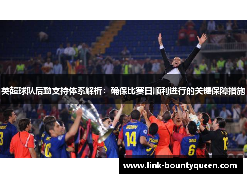 英超球队后勤支持体系解析：确保比赛日顺利进行的关键保障措施