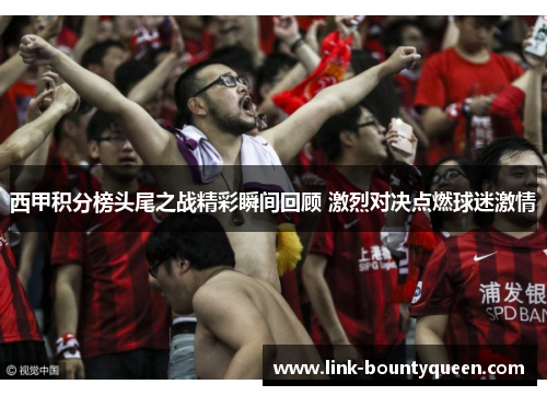 西甲积分榜头尾之战精彩瞬间回顾 激烈对决点燃球迷激情