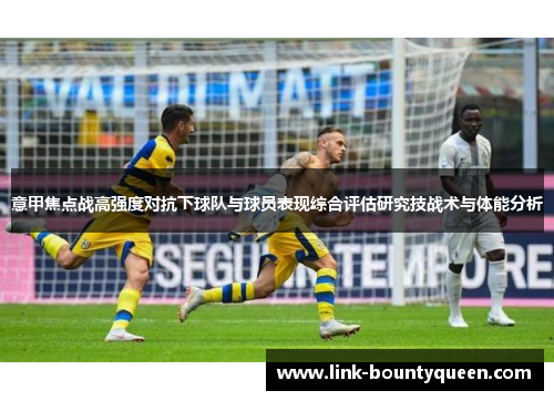 意甲焦点战高强度对抗下球队与球员表现综合评估研究技战术与体能分析