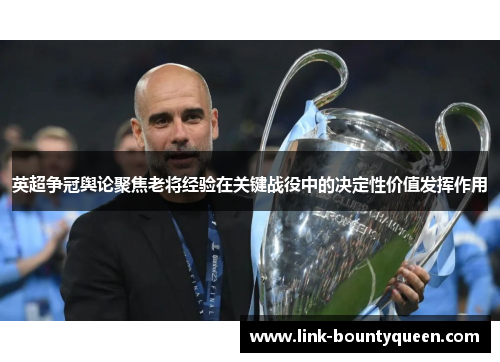 英超争冠舆论聚焦老将经验在关键战役中的决定性价值发挥作用