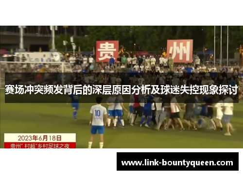 赛场冲突频发背后的深层原因分析及球迷失控现象探讨