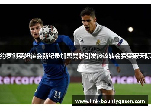 约罗创英超转会新纪录加盟曼联引发热议转会费突破天际 约罗创英超转会新纪录加盟曼联引发热议转会费突破天际