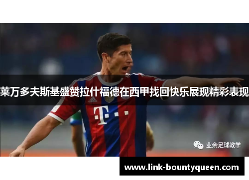 莱万多夫斯基盛赞拉什福德在西甲找回快乐展现精彩表现