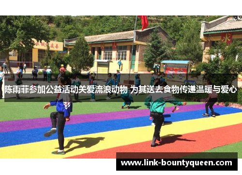 陈雨菲参加公益活动关爱流浪动物 为其送去食物传递温暖与爱心