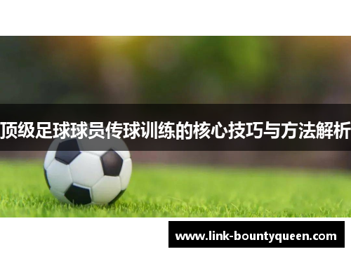 顶级足球球员传球训练的核心技巧与方法解析