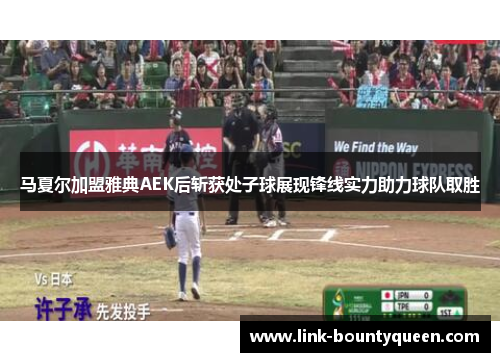 马夏尔加盟雅典AEK后斩获处子球展现锋线实力助力球队取胜