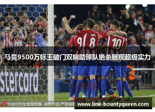 马竞9500万标王破门双响助球队绝杀展现超级实力