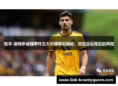 鲁本-塞梅多被捕事件五大关键事实揭秘，震惊足坛背后的真相